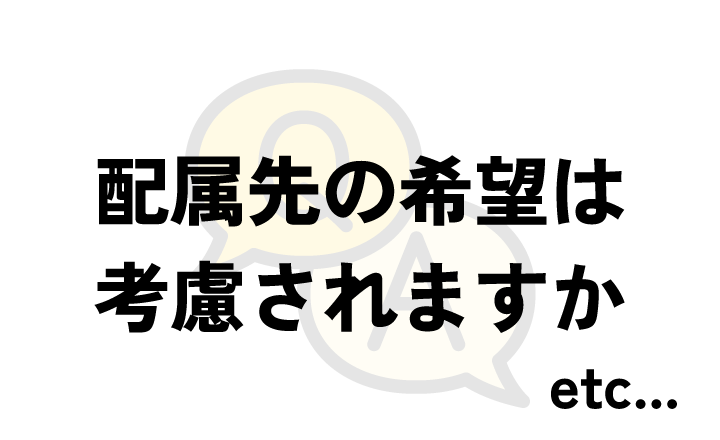 配属先の希望は考慮されますか etc...